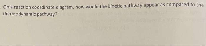 On A Reaction Coordinate Diagram How Would The Kinetic Pathway Appear As Compared To The Thermodynamic Pathway 1