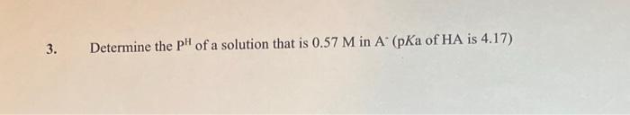 3 Determine The Ph Of A Solution That Is 0 57 M In A Pka Of Ha Is 4 17 What Is The Ph Of A Solution Of 0 650 M H C2o 1