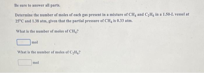 Be Sure To Answer All Parts Determine The Number Of Moles Of Each Gas Present In A Mixture Of Ch4 And C H6 In A 1 50 L 1