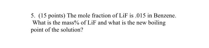 5 15 Points The Mole Fraction Of Lif Is 015 In Benzene What Is The Mass Of Lif And What Is The New Boiling Point O 1