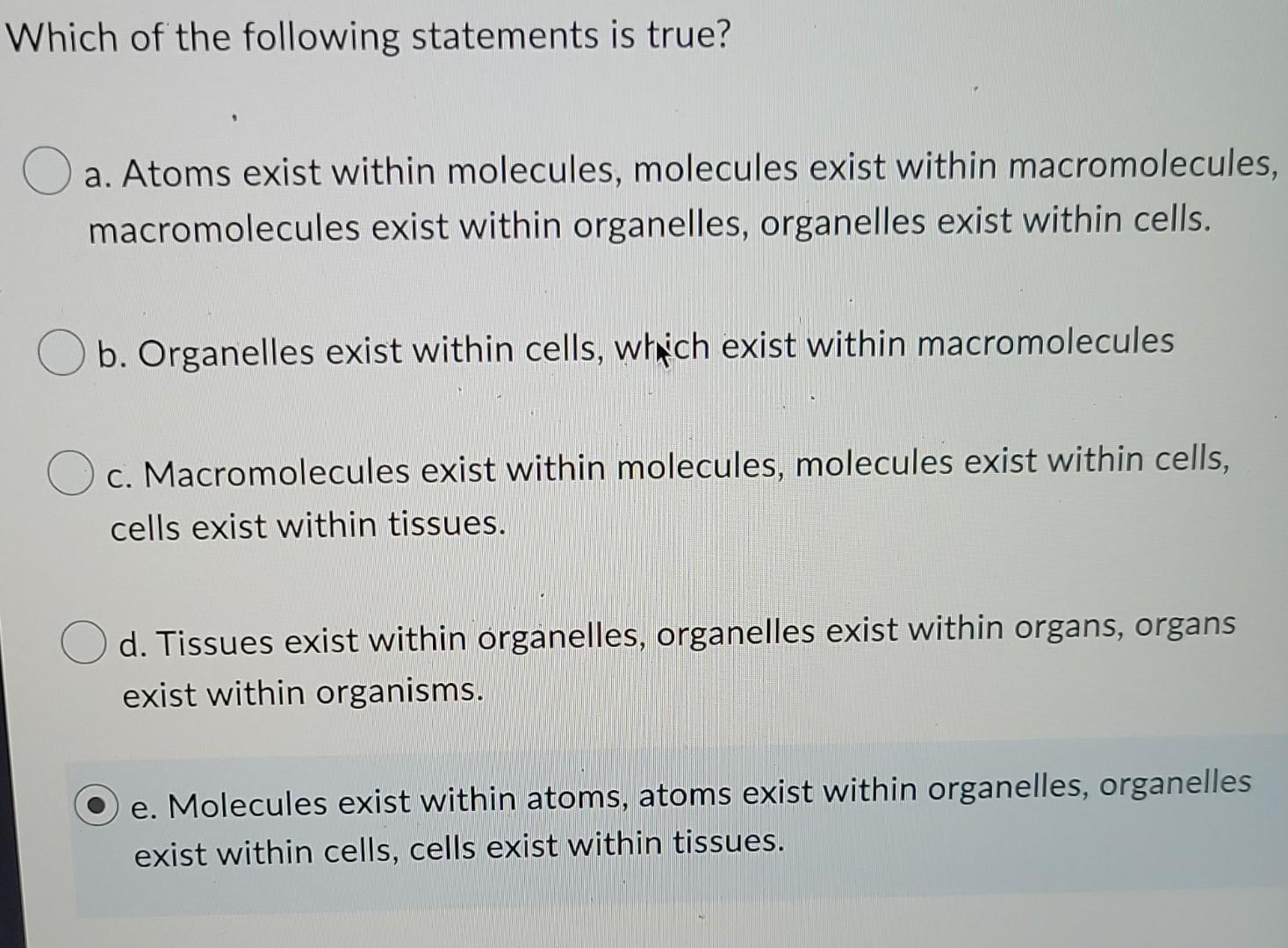 Which Of The Following Statements Is True A Atoms Exist Within Molecules Molecules Exist Within Macromolecules Macro 1