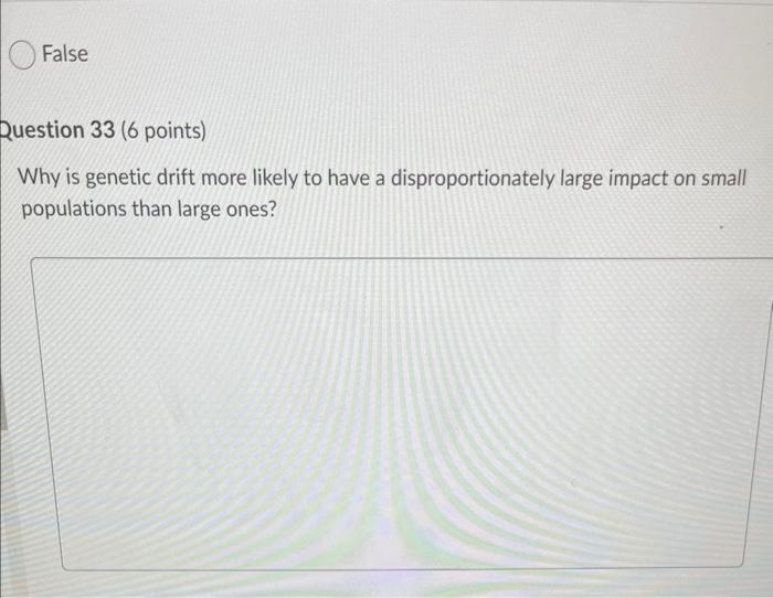 False Question 33 6 Points Why Is Genetic Drift More Likely To Have A Disproportionately Large Impact On Small Populat 1