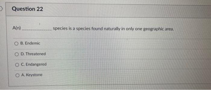 D Question 22 A N Ob Endemic Od Threatened Oc Endangered Oa Keystone Species Is A Species Found Naturally In Only O 1