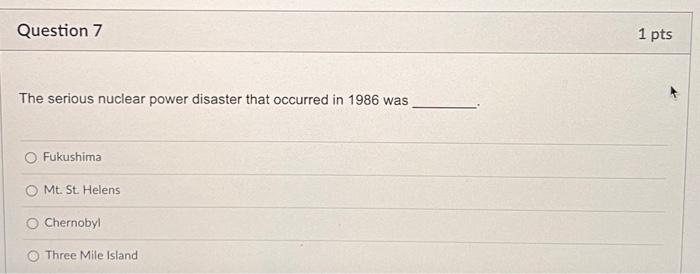 Question 7 The Serious Nuclear Power Disaster That Occurred In 1986 Was O Fukushima Mt St Helens O Chernobyl Three Mil 1