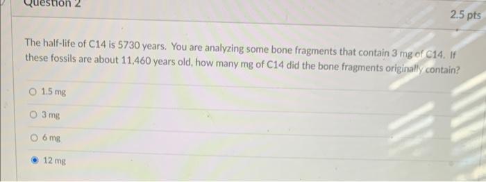 The Half Life Of C14 Is 5730 Years You Are Analyzing Some Bone Fragments That Contain 3 Mg Of C14 If These Fossils Are 1