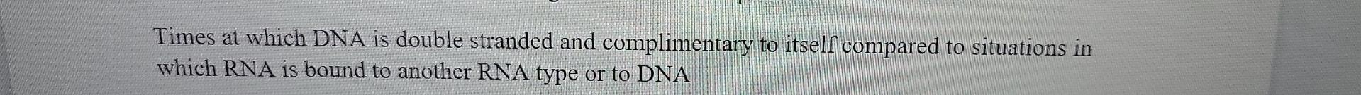 Times At Which Dna Is Double Stranded And Complimentary To Itself Compared To Situations In Which Rna Is Bound To Anothe 1
