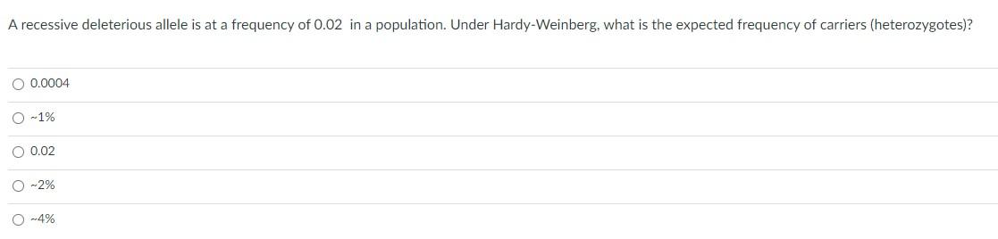 A Recessive Deleterious Allele Is At A Frequency Of 0 02 In A Population Under Hardy Weinberg What Is The Expected Fre 1