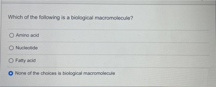 Which Of The Following Is A Biological Macromolecule O Amino Acid O Nucleotide O Fatty Acid None Of The Choices Is Biol 1
