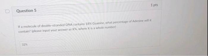 Question 5 1 Pts If A Molecule Of Double Stranded Dna Contains 18 Guanine What Percentage Of Adenine Will It Contain 1