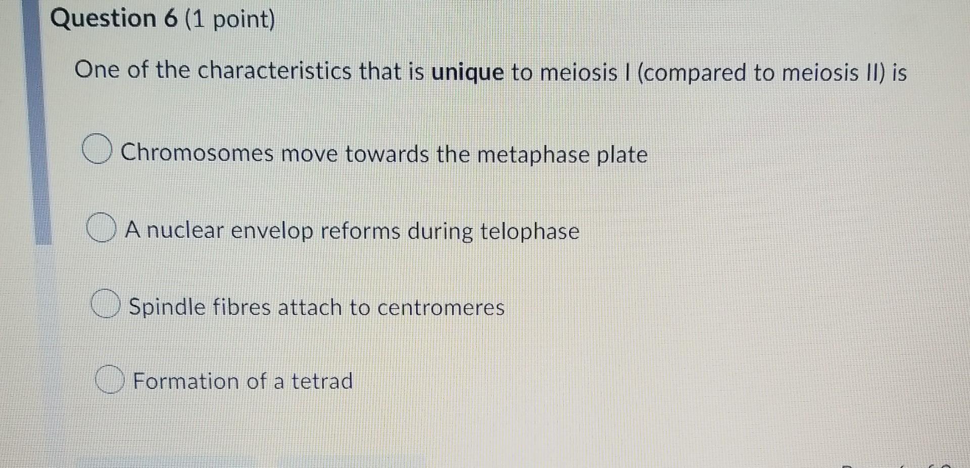 Question 6 1 Point One Of The Characteristics That Is Unique To Meiosis I Compared To Meiosis Ii Is Chromosomes Move 1