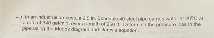 4 In An Industrial Process A 2 5 In Schedule 40 Steel Pipe Carries Water At 20 C At A Rate Of 340 Gal Min Over A Le 1