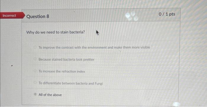 Incorrect Question 8 Why Do We Need To Stain Bacteria To Improve The Contrast With The Environment And Make Them More V 1