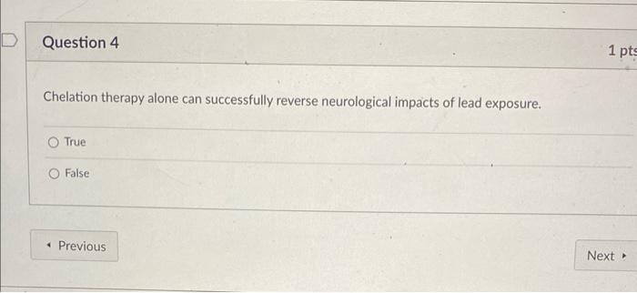 Question 4 Chelation Therapy Alone Can Successfully Reverse Neurological Impacts Of Lead Exposure True O False Previo 1