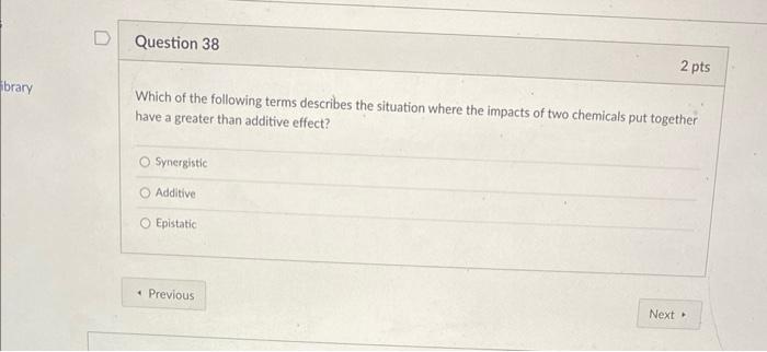 Brary D Question 38 Which Of The Following Terms Describes The Situation Where The Impacts Of Two Chemicals Put Together 1