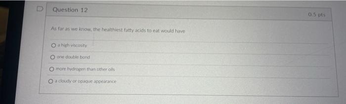 Question 12 As Far As We Know The Healthiest Fatty Acids To Eat Would Have O A High Viscosity O One Double Bond More Hy 1