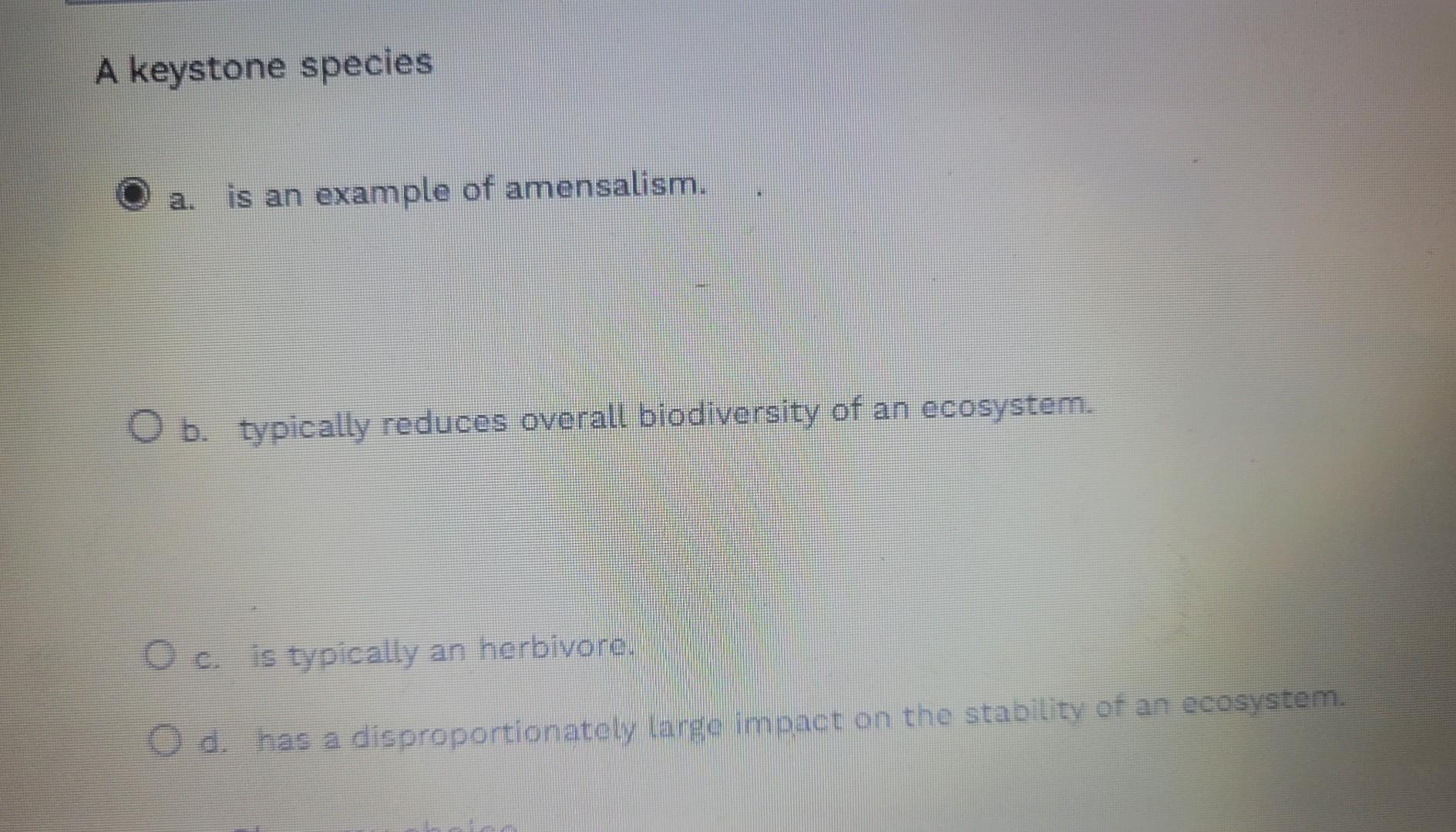 A Keystone Species Is An Example Of Amensalism C O B Typically Reduces Overall Biodiversity Of An Ecosystem O C Is T 1