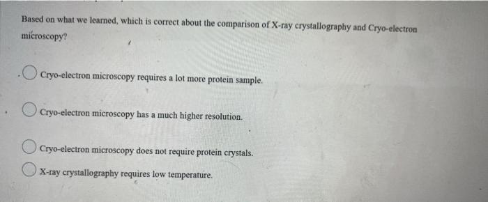 Based On What We Learned Which Is Correct About The Comparison Of X Ray Crystallography And Cryo Electron Microscopy O 1