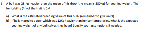 6 A Bull Was 28 Kg Heavier Than The Mean Of His Drop The Mean Is 280kg For Yearling Weight The Heritability H Of 1