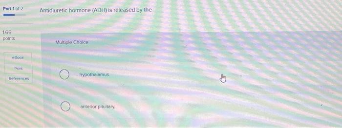Part 1 Of 2 1 66 Points Ebook Print References Antidiuretic Hormone Adh Is Released By The Multiple Choice Hypothalamu 1