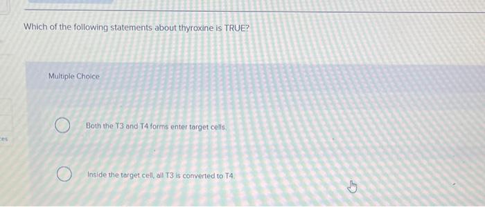 Ces Which Of The Following Statements About Thyroxine Is True Multiple Choice O Both The T3 And T4 Forms Enter Target C 1