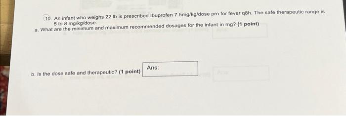 10 An Infant Who Weighs 22 Lb Is Prescribed Ibuprofen 7 5mg Kg Dose Prn For Fever Q8h The Safe Therapeutic Range Is 5 1