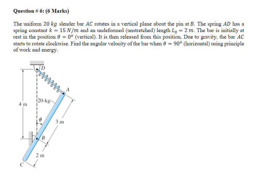 Question 6 6 Marks The Uniform 20 Kg Slender Bar Ac Rotates In A Vertical Plane About The Pin At B The Spring Ad Has 1