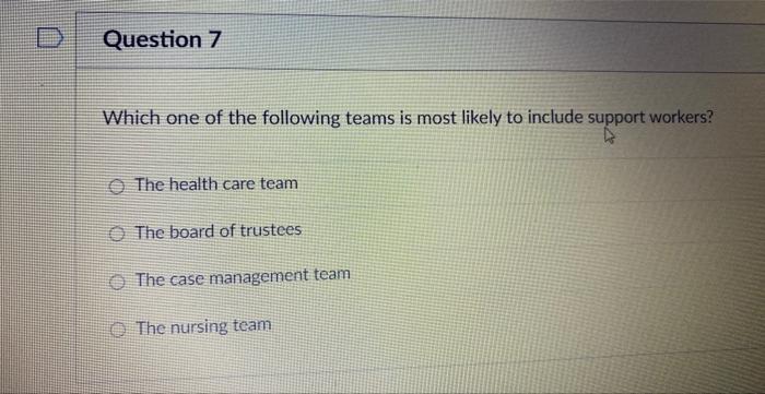 Question 7 Which One Of The Following Teams Is Most Likely To Include Support Workers The Health Care Team The Board Of 1