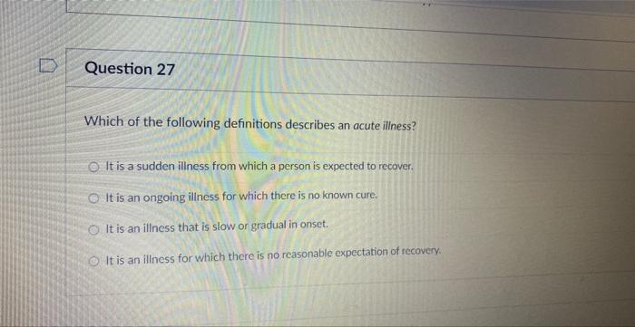 Question 27 Which Of The Following Definitions Describes An Acute Illness It Is A Sudden Illness From Which A Person Is 1