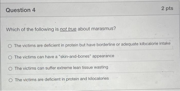 Question 4 Which Of The Following Is Not True About Marasmus 2 Pts O The Victims Are Deficient In Protein But Have Bord 1