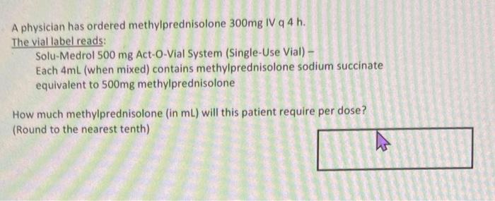 A Physician Has Ordered Methylprednisolone 300mg Iv Q 4 H The Vial Label Reads Solu Medrol 500 Mg Act O Vial System S 1