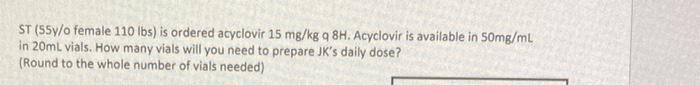 St 55y O Female 110 Lbs Is Ordered Acyclovir 15 Mg Kg Q 8h Acyclovir Is Available In 50mg Ml In 20ml Vials How Many 1