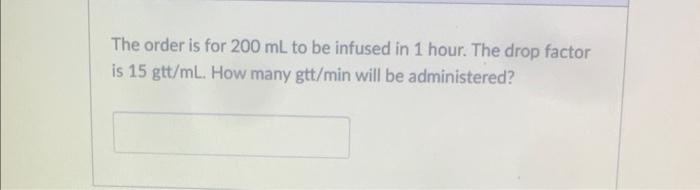 The Order Is For 200 Ml To Be Infused In 1 Hour The Drop Factor Is 15 Gtt Ml How Many Gtt Min Will Be Administered 1