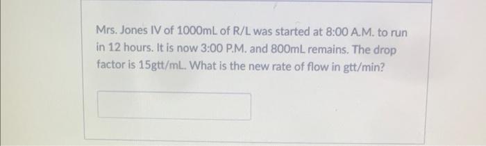 Mrs Jones Iv Of 1000ml Of R L Was Started At 8 00 A M To Run In 12 Hours It Is Now 3 00 P M And 800ml Remains The D 1