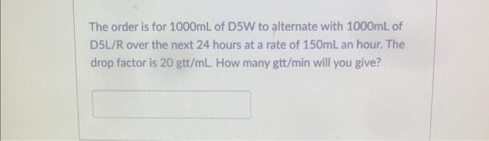 The Order Is For 1000ml Of D5w To Alternate With 1000ml Of D5l R Over The Next 24 Hours At A Rate Of 150ml An Hour The 1