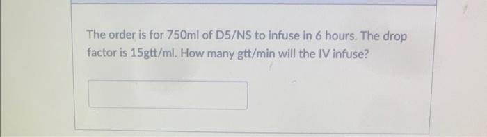 The Order Is For 750ml Of D5 Ns To Infuse In 6 Hours The Drop Factor Is 15gtt Ml How Many Gtt Min Will The Iv Infuse 1