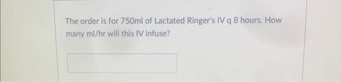 The Order Is For 750ml Of Lactated Ringer S Iv Q 8 Hours How Many Ml Hr Will This Iv Infuse 1