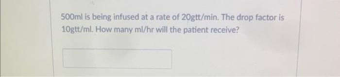 500ml Is Being Infused At A Rate Of 20gtt Min The Drop Factor Is 10gtt Ml How Many Ml Hr Will The Patient Receive 1