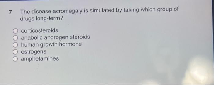 7 The Disease Acromegaly Is Simulated By Taking Which Group Of Drugs Long Term Corticosteroids Anabolic Androgen Steroi 1