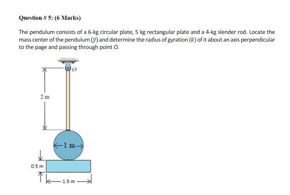 Question 5 6 Marks The Pendulum Consists Of A 6 Kg Circular Plate 5 Kg Rectangular Plate And A 4 Kg Slender Rod Lo 1