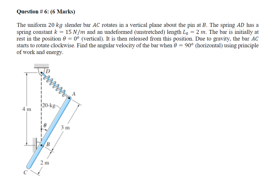 Question 6 6 Marks The Uniform 20 Kg Slender Bar Ac Rotates In A Vertical Plane About The Pin At B The Spring Ad Has 1