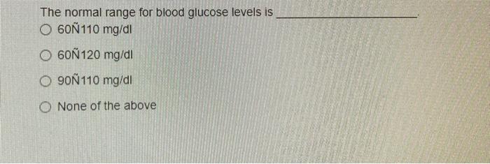 The Normal Range For Blood Glucose Levels Is O 60n110 Mg Dl O 60n120 Mg Dl O 90n110 Mg Dl O None Of The Above Patients 1