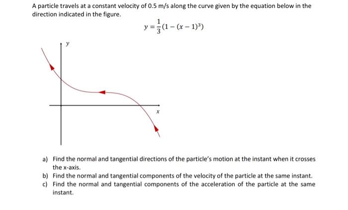 A Particle Travels At A Constant Velocity Of 0 5 M S Along The Curve Given By The Equation Below In The Direction Indica 1
