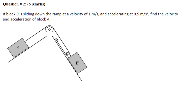Question 2 5 Marks If Block B Is Sliding Down The Ramp At A Velocity Of 1 M S And Accelerating At 0 5 M S2 Find T 1