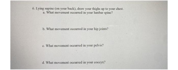 6 Lying Supine On Your Back Draw Your Thighs Up To Your Chest A What Movement Occurred In Your Lumbar Spine B Wh 1