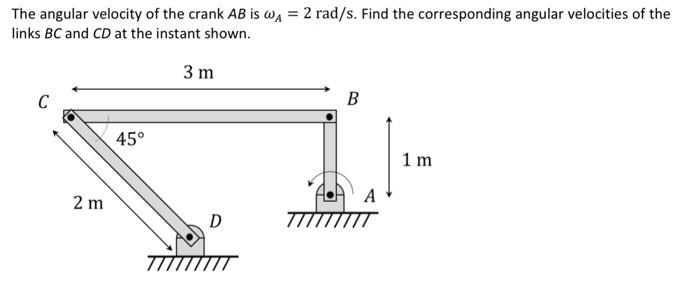 The Angular Velocity Of The Crank Ab Is Wa 2 Rad S Find The Corresponding Angular Velocities Of The Links Bc And Cd A 1