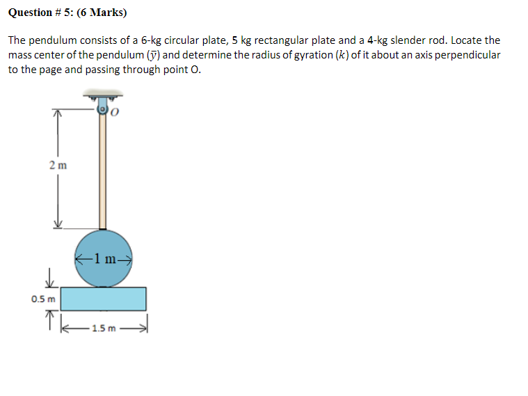 Question 5 6 Marks The Pendulum Consists Of A 6 Kg Circular Plate 5 Kg Rectangular Plate And A 4 Kg Slender Rod Loc 1