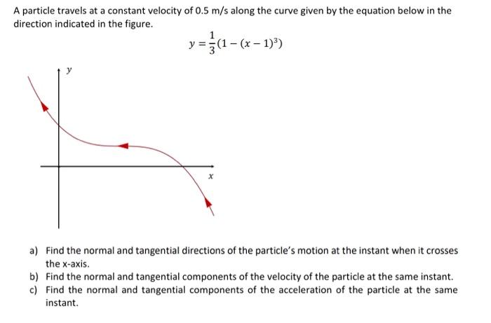 A Particle Travels At A Constant Velocity Of 0 5 M S Along The Curve Given By The Equation Below In The Direction Indica 1