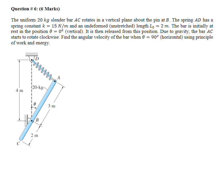 Question 6 6 Marks The Uniform 20 Kg Slender Bar Ac Rotates In A Vertical Plane About The Pin At B The Spring Ad Has 1