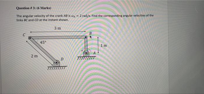 Question 3 6 Marks The Angular Velocity Of The Crank Ab Is Wx 2 Rad S Find The Corresponding Angular Velocities 1