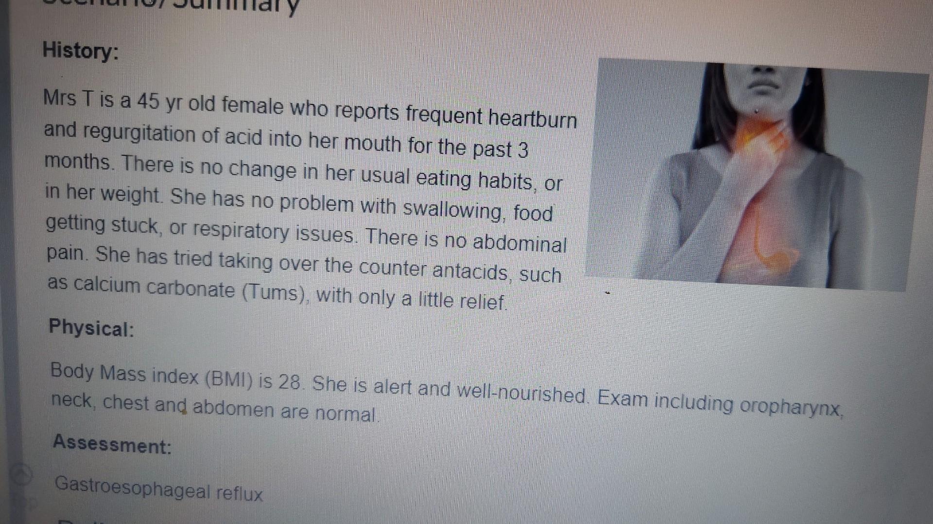 History Mrs T Is A 45 Yr Old Female Who Reports Frequent Heartburn And Regurgitation Of Acid Into Her Mouth For The Pas 1